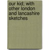 Our Kid; with Other London and Lancashire Sketches by Peter Green