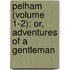 Pelham (Volume 1-2); Or, Adventures Of A Gentleman