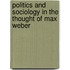 Politics and Sociology in the Thought of Max Weber