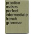 Practice Makes Perfect Intermediate French Grammar