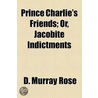Prince Charlie's Friends; Or, Jacobite Indictments by D. Murray Rose