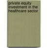 Private Equity Investment in the Healthcare Sector door Ulugbek Kurbanov