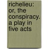 Richelieu: Or, The Conspiracy. A Play In Five Acts door Edward Bulwer Lytton Lytton
