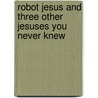 Robot Jesus and Three Other Jesuses You Never Knew door Kyle R. Beshears
