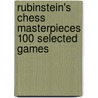 Rubinstein's Chess Masterpieces 100 Selected Games by Jacques Hannak