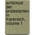 Schicksal Der Protestanten In Frankreich, Volume 1