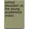 School Elocution: or, the Young Academical Orator. door William Herbert