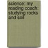 Science: My Reading Coach: Studying Rocks and Soil