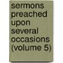 Sermons Preached Upon Several Occasions (Volume 5)