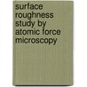 Surface Roughness Study by Atomic Force Microscopy by Md. Abu Sayeed
