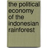 The Political Economy Of The Indonesian Rainforest by Ketut Gunawan