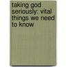 Taking God Seriously: Vital Things We Need to Know by J.I. Packer