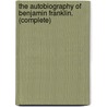 The Autobiography of Benjamin Franklin. (Complete) by Benjamin Franklin