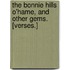 The Bonnie Hills o'Hame, and other gems. [Verses.]
