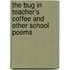 The Bug in Teacher's Coffee and Other School Poems