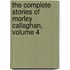 The Complete Stories of Morley Callaghan, Volume 4