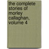 The Complete Stories of Morley Callaghan, Volume 4 door Morley Callaghan