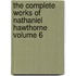 The Complete Works of Nathaniel Hawthorne Volume 6