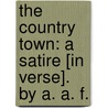 The Country Town: a satire [in verse]. By A. A. F. door A.A.F.