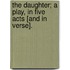 The Daughter; a play, in five acts [and in verse].