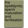 The Epididymis, Sperm Maturation and Fertilisation by Trevor G. Cooper