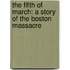 The Fifth Of March: A Story Of The Boston Massacre