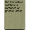 The Lancashire Witches: A Romance Of Pendle Forest by William Harrison Ainsworth