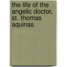 The Life of the Angelic Doctor, St. Thomas Aquinas door Pius Cavanaugh