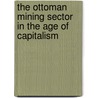 The Ottoman Mining Sector in the Age of Capitalism by Alaaddin Tok
