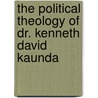 The Political Theology of Dr. Kenneth David Kaunda by Dominic Mulenga Mukuka