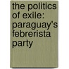 The Politics of Exile: Paraguay's Febrerista Party door Paul H. Lewis