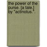 The Power of the Purse. [A tale.] By "Actinotus.". by Unknown