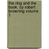 The Ring and the Book. by Robert Browning Volume 1