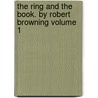 The Ring and the Book. by Robert Browning Volume 1 door Robert Browning
