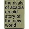 The Rivals of Acadia An Old Story of the New World by Harriet Vaughan Cheney