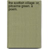 The Scottish Village: or, Pitcairne Green. A poem. by Hannah Cowley