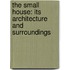 The Small House: Its Architecture and Surroundings