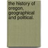 The history of Oregon, geographical and political.