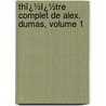 Thï¿½Ï¿½Tre Complet De Alex. Dumas, Volume 1 by Fils Alexandre Dumas