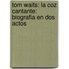 Tom Waits: La Coz Cantante: Biografia En Dos Actos by Barney Hoskyns