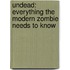 Undead: Everything the Modern Zombie Needs to Know
