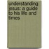 Understanding Jesus: A Guide to His Life and Times