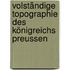 Volständige Topographie des Königreichs Preussen