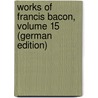 Works of Francis Bacon, Volume 15 (German Edition) door Bacon/