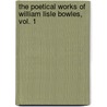 the Poetical Works of William Lisle Bowles, Vol. 1 by William Lisle Bowles