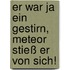 Er war ja ein Gestirn, Meteor stieß er von sich!