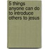 5 Things Anyone Can Do to Introduce Others to Jesus