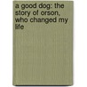 A Good Dog: The Story of Orson, Who Changed My Life door Jon Katz