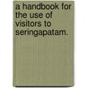 A Handbook for the use of Visitors to Seringapatam. door Onbekend