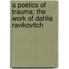 A Poetics of Trauma: The Work of Dahlia Ravikovitch by Ilana Szobel